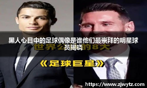 黑人心目中的足球偶像是谁他们最崇拜的明星球员揭晓
